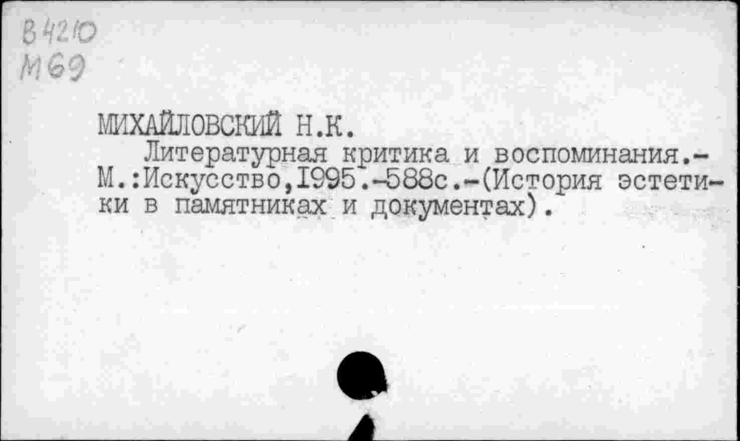 ﻿ШХАЙЛОВСКИЙ н.к.
Литературная критика и воспоминания.-М.:Искусство,1995.-588с.-(История эстетики в памятниках и документах).